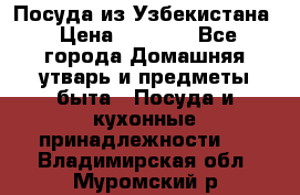 Посуда из Узбекистана › Цена ­ 1 000 - Все города Домашняя утварь и предметы быта » Посуда и кухонные принадлежности   . Владимирская обл.,Муромский р-н